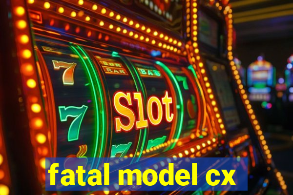 fatal model cx